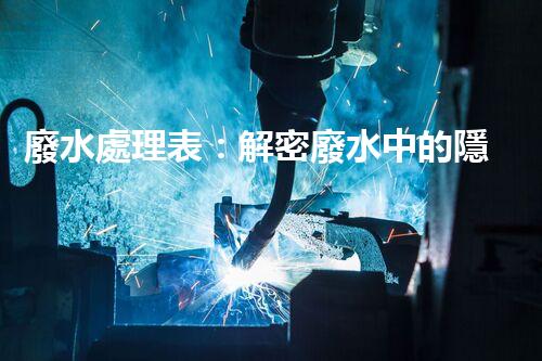 廢水處理表：解密廢水中的隱秘密碼，揭開(kāi)環(huán)境保護(hù)的奧秘！